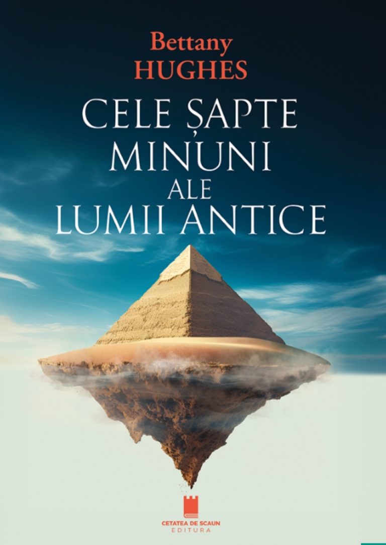 Best seller peste graniță, „Cele șapte Minuni ale Lumii Antice”, ultima carte a istoricului Bettany Hughes, este acum tradusă în limba română și apărută la Editura Cetatea de Scaun din Târgoviște